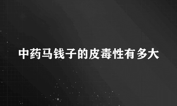 中药马钱子的皮毒性有多大
