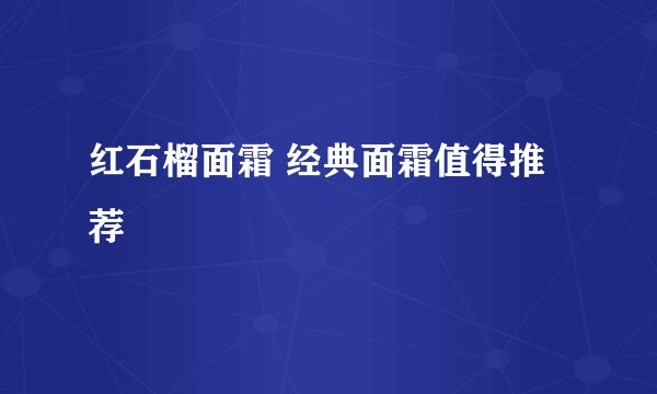 红石榴面霜 经典面霜值得推荐