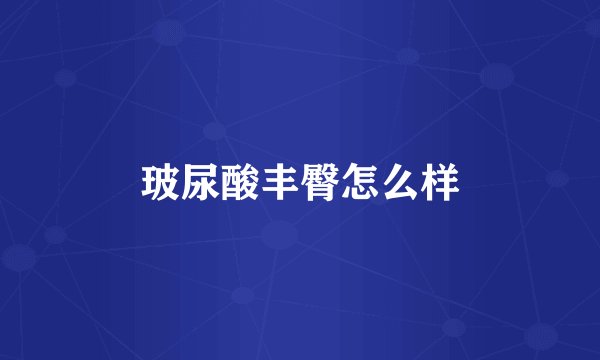 玻尿酸丰臀怎么样