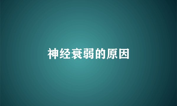 神经衰弱的原因