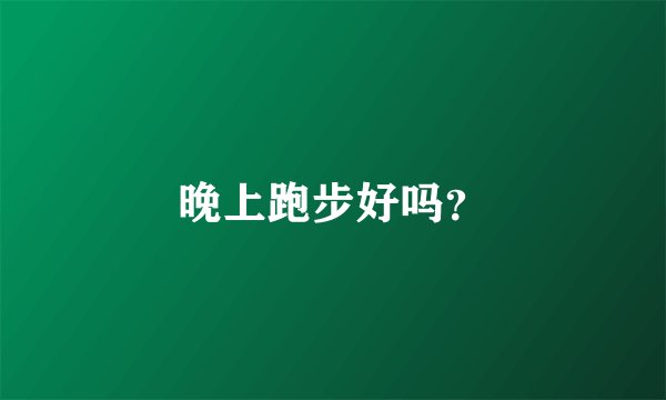 晚上跑步好吗？