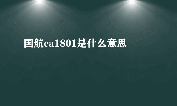 国航ca1801是什么意思
