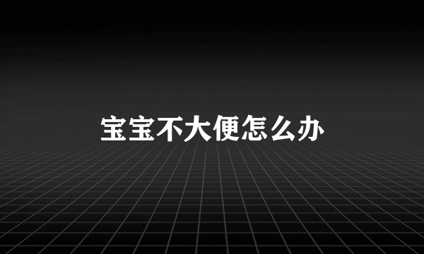 宝宝不大便怎么办