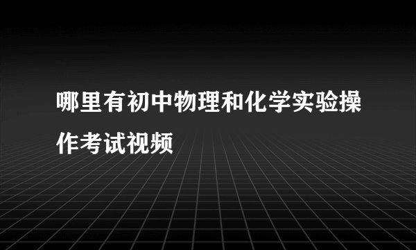 哪里有初中物理和化学实验操作考试视频