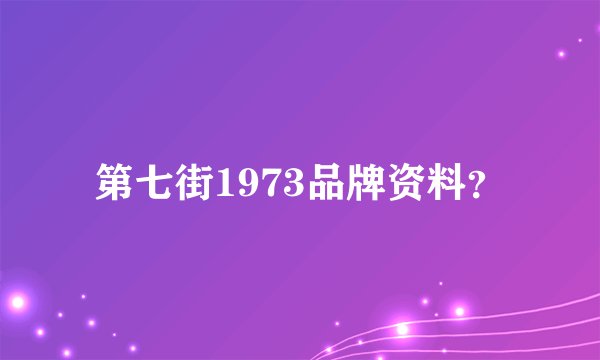 第七街1973品牌资料？