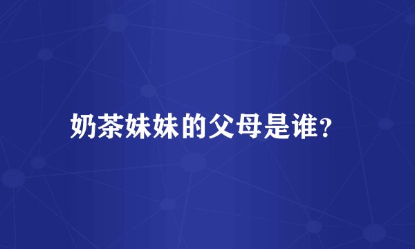 奶茶妹妹的父母是谁?