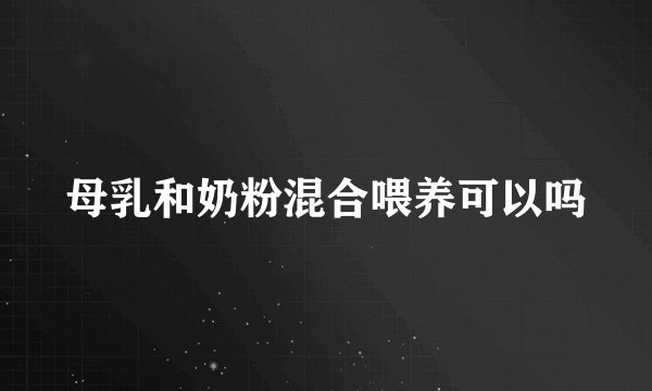 母乳和奶粉混合喂养可以吗