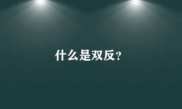 什么是双反？