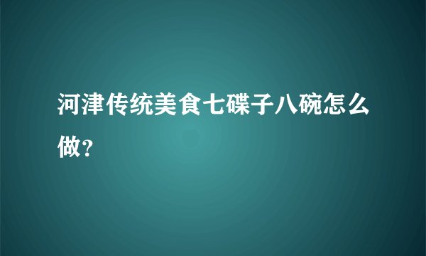 河津传统美食七碟子八碗怎么做?
