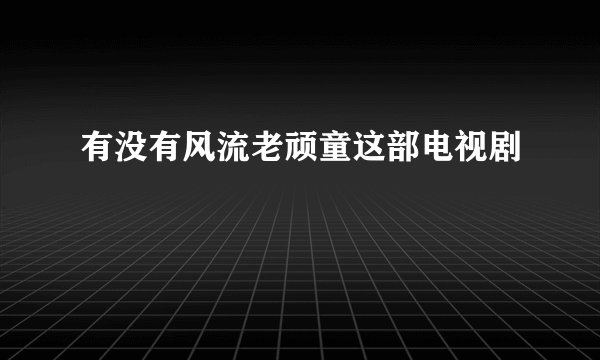有没有风流老顽童这部电视剧