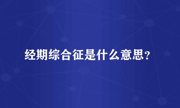 经期综合征是什么意思？