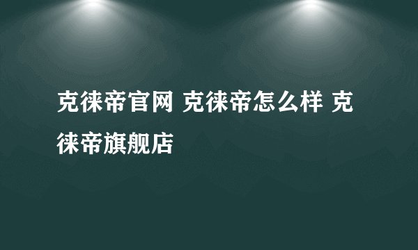 克徕帝官网 克徕帝怎么样 克徕帝旗舰店