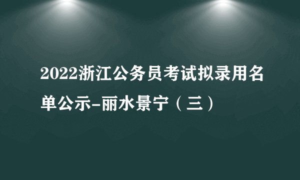 2022浙江公务员考试拟录用名单公示-丽水景宁（三）