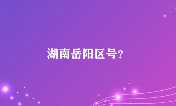 湖南岳阳区号？