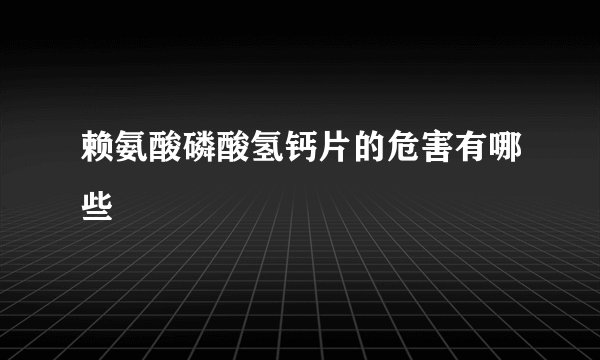 赖氨酸磷酸氢钙片的危害有哪些