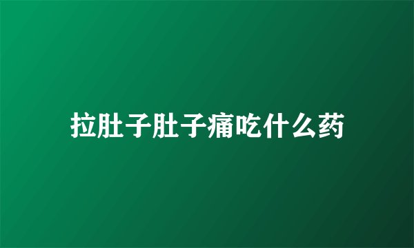 拉肚子肚子痛吃什么药