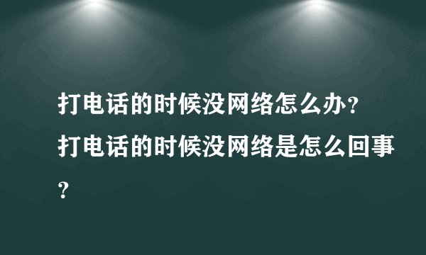 打电话的时候没网络怎么办？打电话的时候没网络是怎么回事？