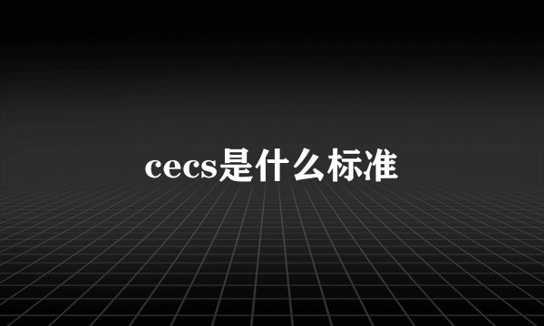 cecs是什么标准