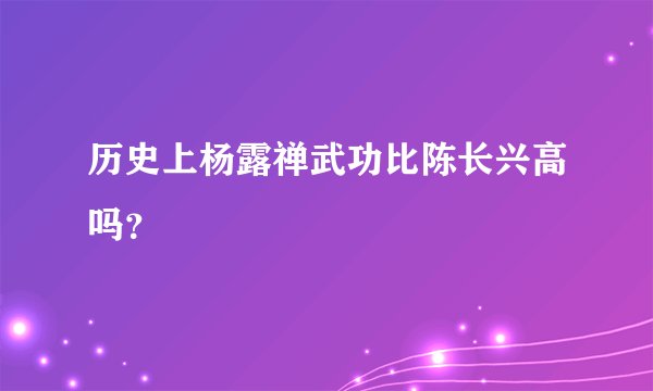 历史上杨露禅武功比陈长兴高吗？