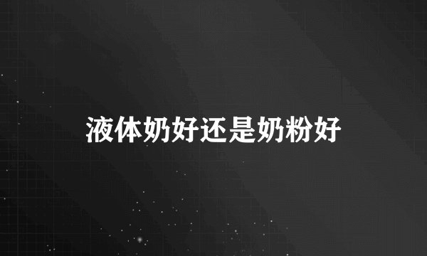 液体奶好还是奶粉好