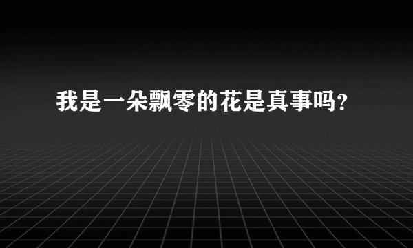 我是一朵飘零的花是真事吗？