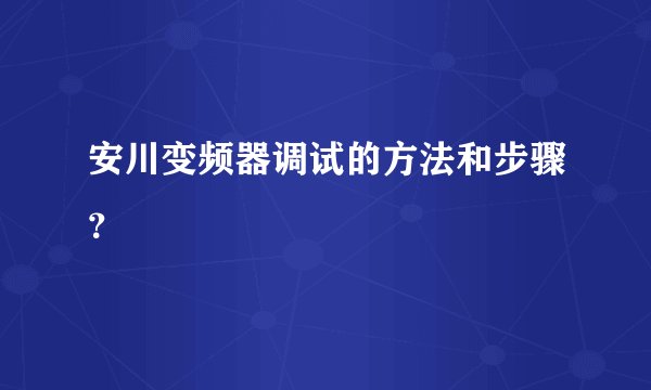 安川变频器调试的方法和步骤？