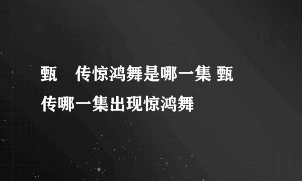 甄嬛传惊鸿舞是哪一集 甄嬛传哪一集出现惊鸿舞