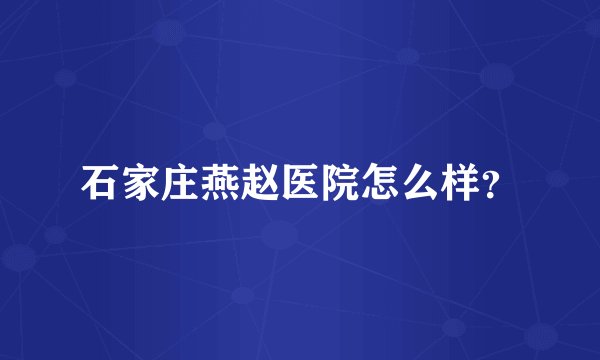 石家庄燕赵医院怎么样？