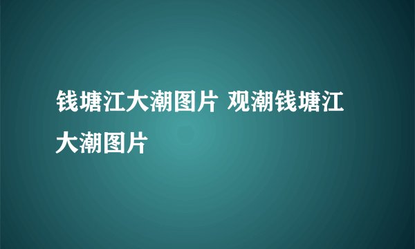 钱塘江大潮图片 观潮钱塘江大潮图片