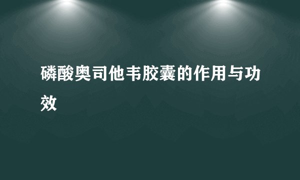 磷酸奥司他韦胶囊的作用与功效