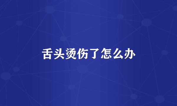 舌头烫伤了怎么办