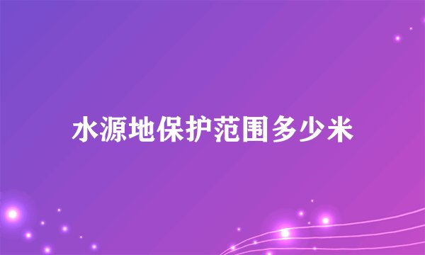 水源地保护范围多少米