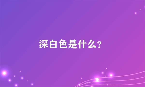 深白色是什么？