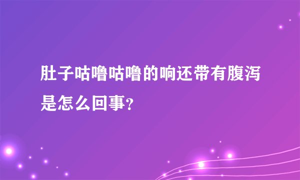 肚子咕噜咕噜的响还带有腹泻是怎么回事？
