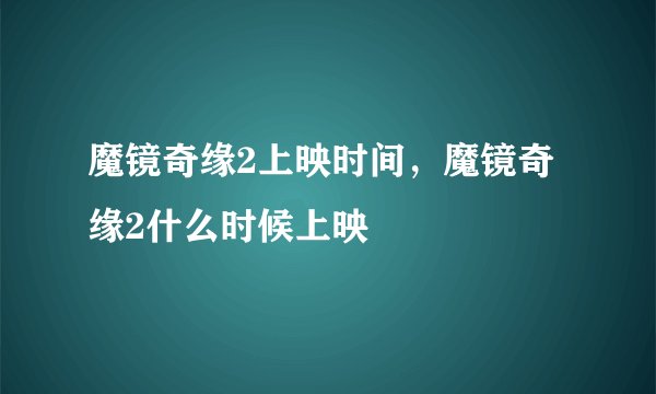 魔镜奇缘2上映时间，魔镜奇缘2什么时候上映