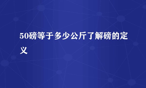 50磅等于多少公斤了解磅的定义