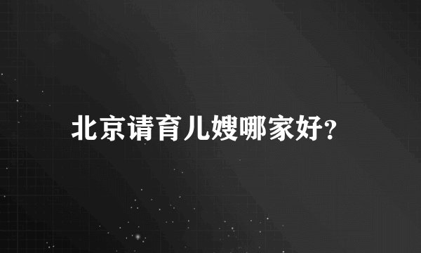 北京请育儿嫂哪家好？