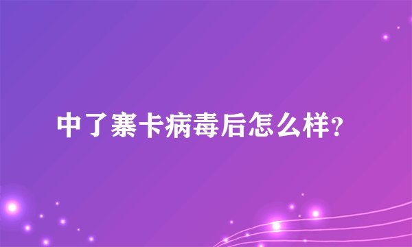 中了寨卡病毒后怎么样？
