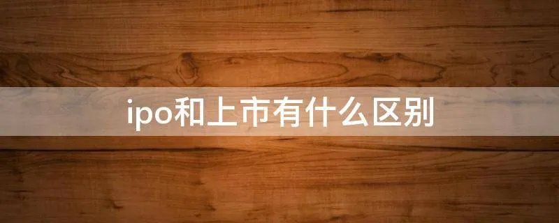ipo和上市有什么区别
