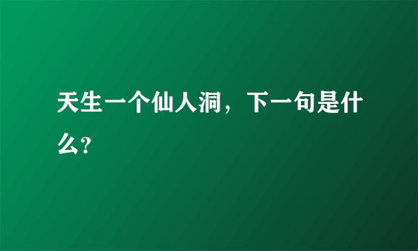 天生一个仙人洞，下一句是什么？