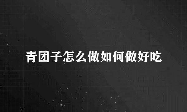 青团子怎么做如何做好吃