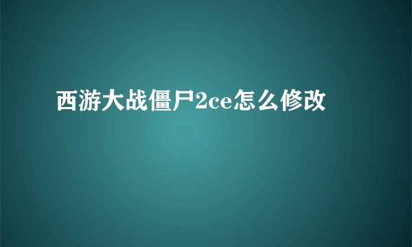 西游大战僵尸2ce怎么修改