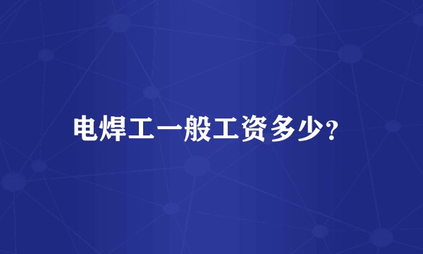 电焊工一般工资多少？