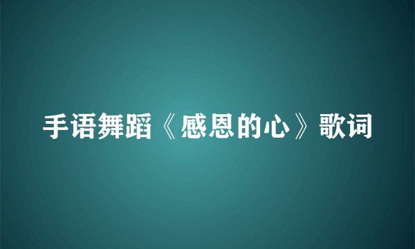 手语舞蹈《感恩的心》歌词