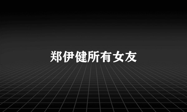 郑伊健所有女友