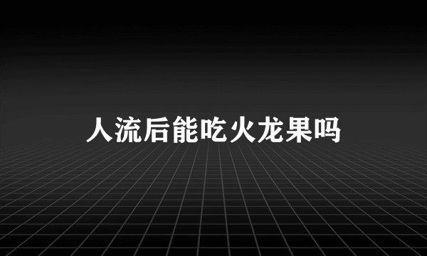 人流后能吃火龙果吗