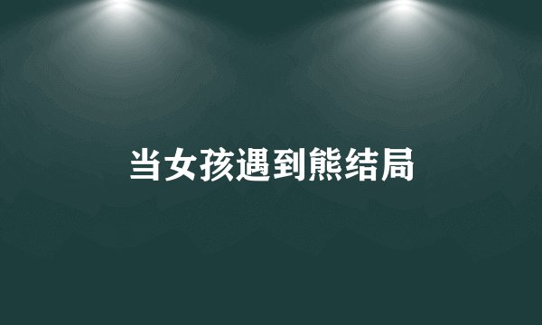 当女孩遇到熊结局