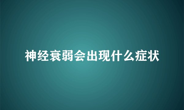 神经衰弱会出现什么症状