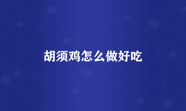 胡须鸡怎么做好吃