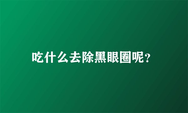 吃什么去除黑眼圈呢？